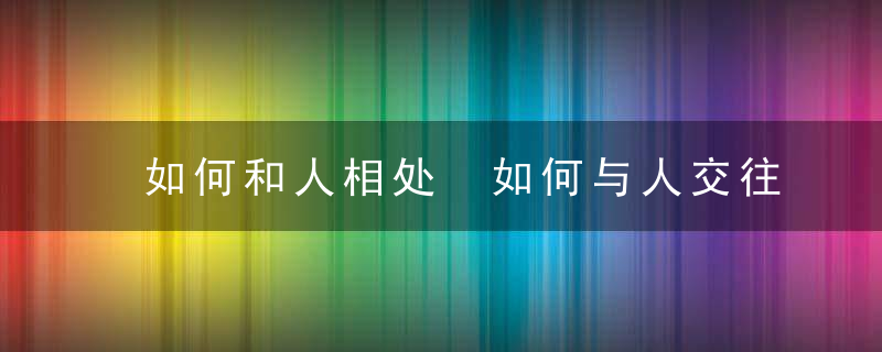 如何和人相处 如何与人交往得好